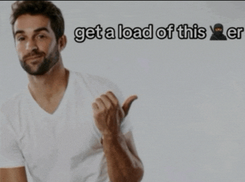 a man in a white shirt is giving a thumbs up with the words get a load of this on the bottom
