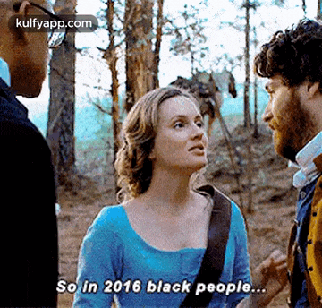 a woman in a blue sweater is talking to two men in a forest and says so in 2016 black people .