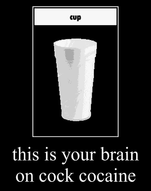 a picture of a cup with the words " this is your brain on cock cocaine " below it