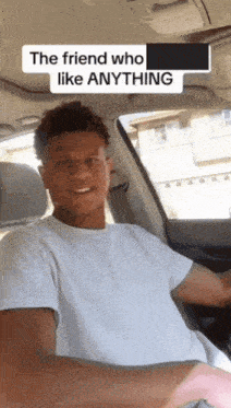 a man in a white shirt is driving a car with a caption that says the friend who like anything