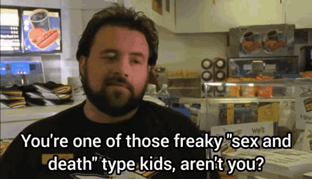 a man with a beard says " you 're one of those freaky " sex and death type kids aren 't you