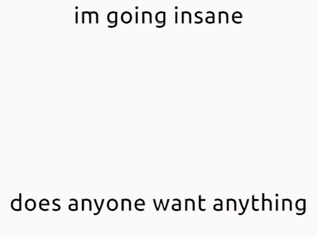 a cartoon of a girl walking with the words im going insane does anyone want anything