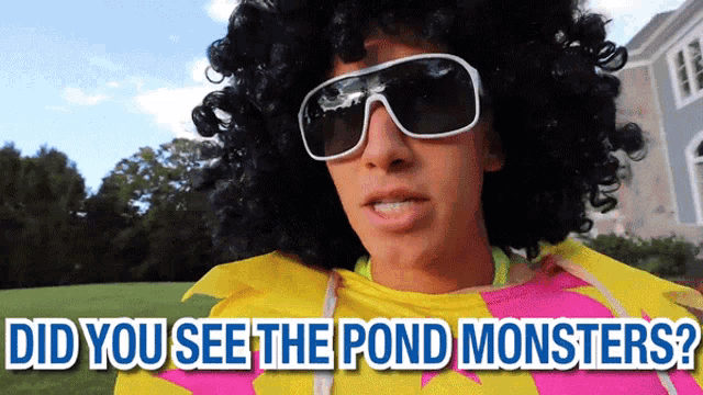 a man wearing sunglasses and a wig is asking if he saw the pond monsters