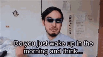 a man with a beard wearing sunglasses is asking do you just wake up in the morning and think .