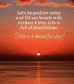 a sunset over the ocean with a quote that says let 's be positive today and fill our hearts with kindness and love .
