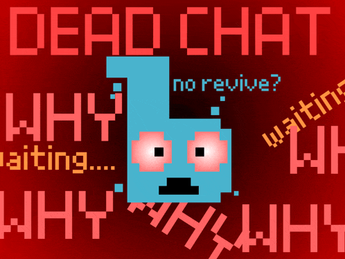 a poster that says dead chat why waiting why why why