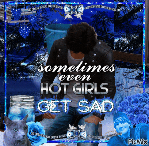 a picture of a man with the words sometimes even hot girls get sad written on it