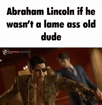 abraham lincoln if he wasn 't a lame ass old dude is a video game character .