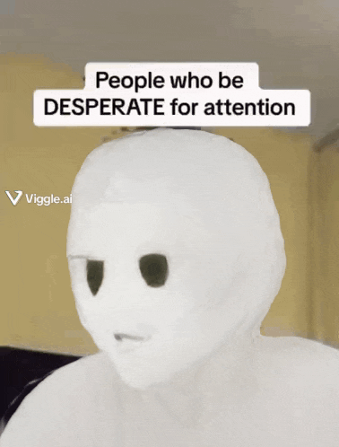 a picture of a person with the words people who be desperate for attention on top