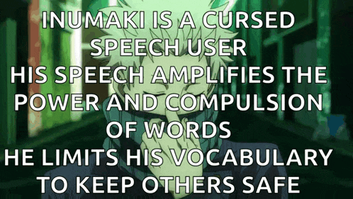 inumaki is a cursed speech user who amplifies the power and compulsion of words he limits his vocabulary to keep others safe