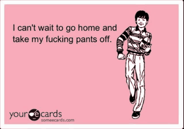 a greeting card that says i can t wait to go home and take my fucking pants off