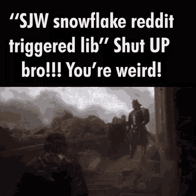 Ser Clegane Shut Up Bro Youre Weird GIF - Ser Clegane Shut Up Bro Youre Weird Sjw Snowflake Reddit GIFs