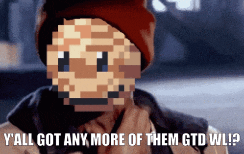 a pixelated image of a man with the caption " y'all got any more of them gtd wl ? "