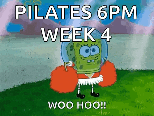 a cartoon of spongebob that says pilates 6 pm week 4 woo hoo !