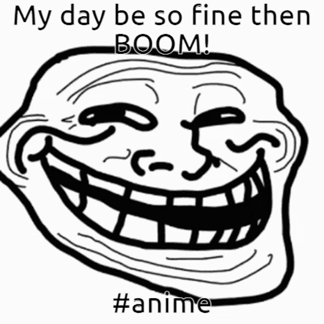 a black and white drawing of a troll face with the caption my day be so fine then boom #anime