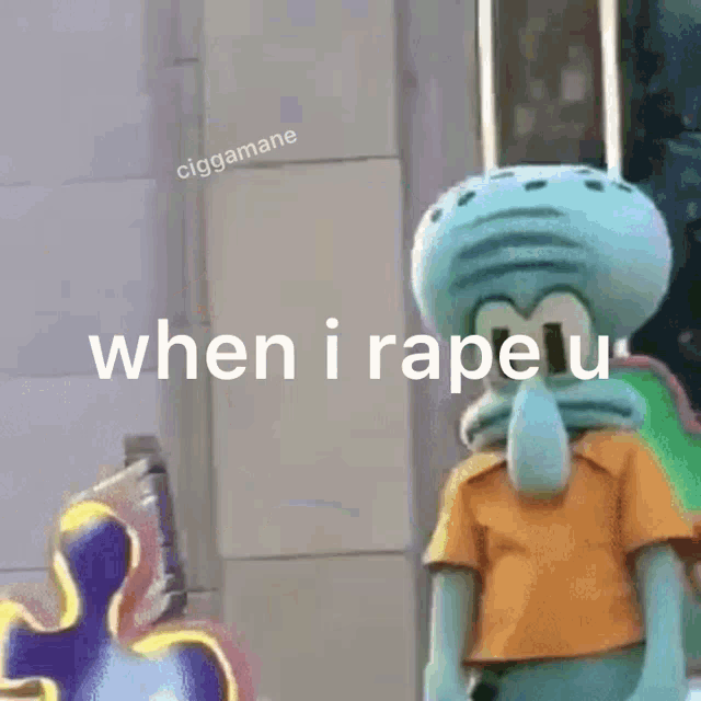 squidward from spongebob squarepants says when i rape u.