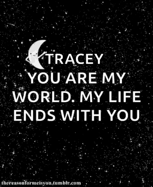 tracey you are my world my life ends with you i love you to the moon and back ..