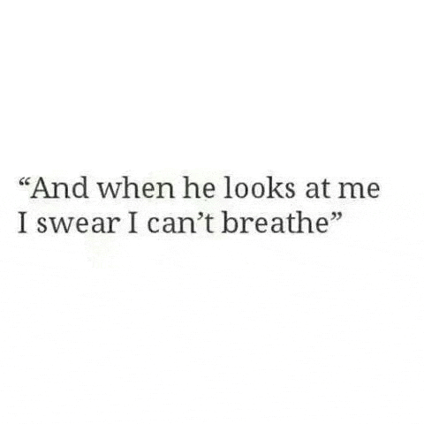 a quote that says `` and when he looks at me i swear i can 't breathe '' .