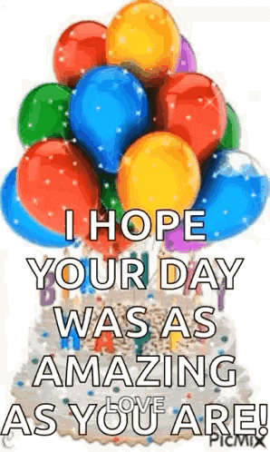 a birthday card with balloons and a cake that says `` i hope your day was as amazing as you are ! ''