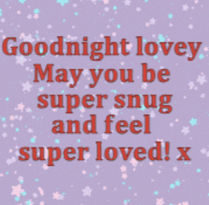 a goodnight lovey may you be super snug and feel super loved ! x