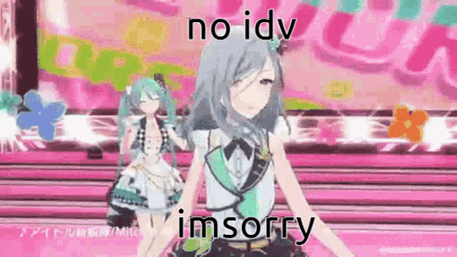 two anime girls are dancing on a stage and one of them is saying `` no idv i 'm sorry '' .