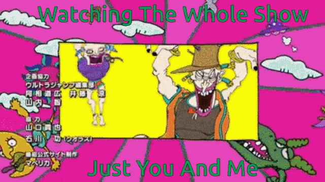 a cartoon with the words watching the whole show just you and me at the bottom