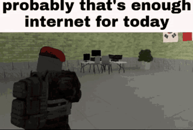 a picture of a soldier with the words probably that 's enough internet for today on the top