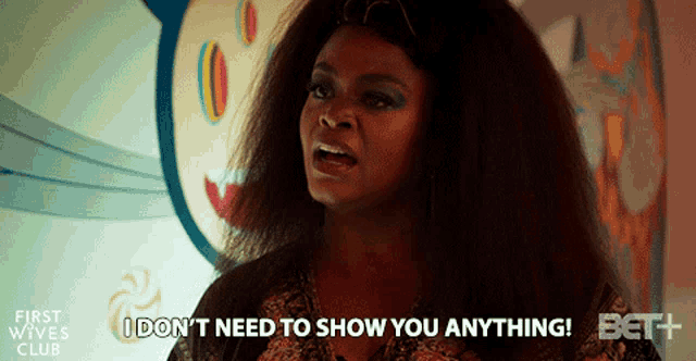 a woman says " i don 't need to show you anything "