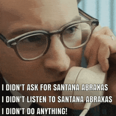 a man wearing glasses is talking on a phone and says " i didn 't ask for santana abraxas "