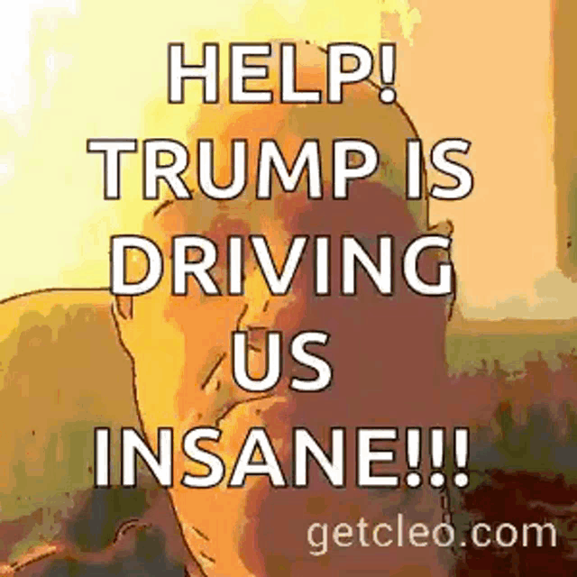 a cartoon of donald trump with the words `` help ! trump is driving us insane !! ''