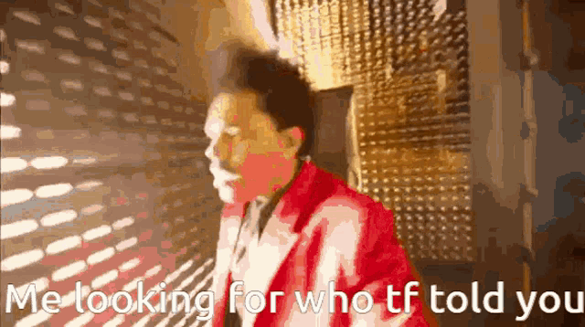 a man in a red jacket is looking for who tf told you ..