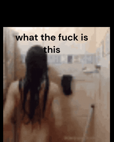 a blurred image of a woman taking a shower with the words " what the fuck is this " above her