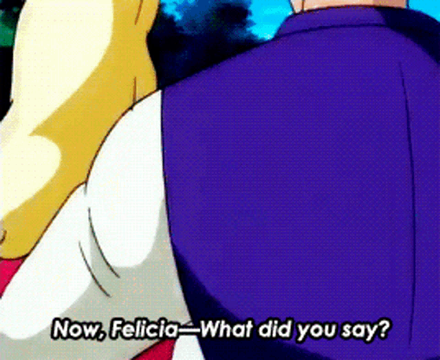 a cartoon character is talking to another character and says now felicia what did you say