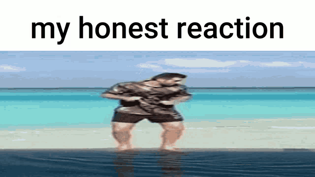 a man is standing in the water on a beach with the words my honest reaction below him .