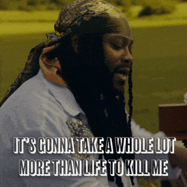 a man with dreadlocks and a scarf around his head says it 's gonna take a whole lot more than life to kill me