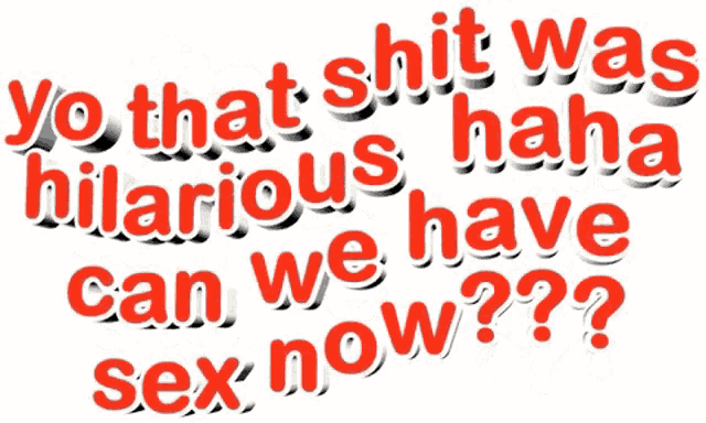 a white background with red text that says yo that shit was hilarious haha can we have sex now