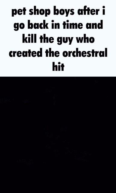 a poster with the words pet shop boys after i go back in time and kill the guy who created the orchestral hit
