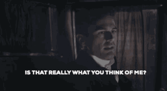 a man with a shadow on his face is asking " is that really what you think of me "
