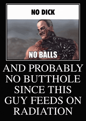 a poster with a picture of a man and the words no dick no balls and probably no butthole since this guy feeds on radiation