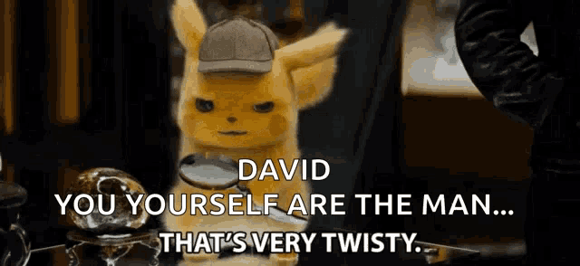 a pikachu with a magnifying glass says " david you yourself are the man ... that 's very twisty "