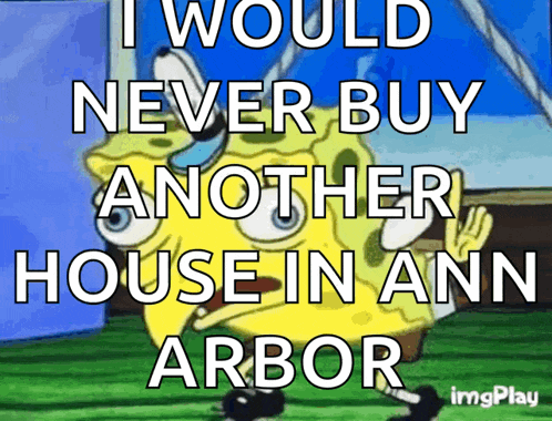 a cartoon of spongebob that says i would never buy another house in ann arbor
