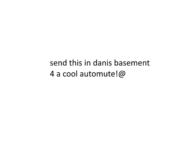 a white background with black text that says send this in danis basement 4 a cool automute ! @
