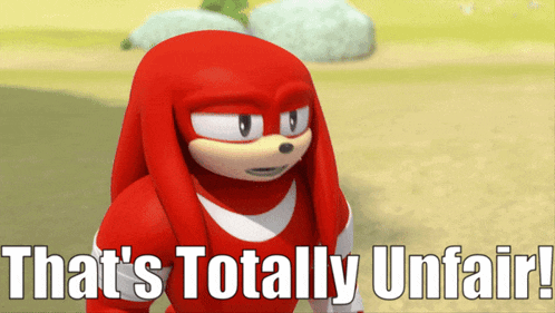 knuckles from sonic the hedgehog says " that 's totally unfair "