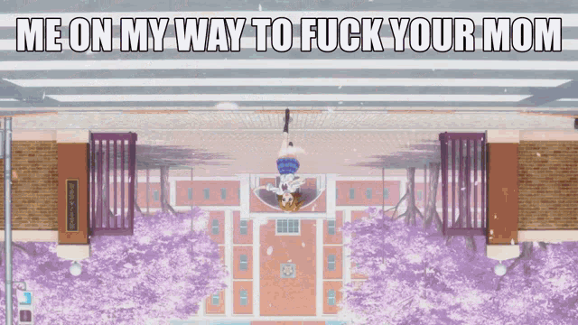 an upside down picture of a building with the words " me on my way to fuck your mom "