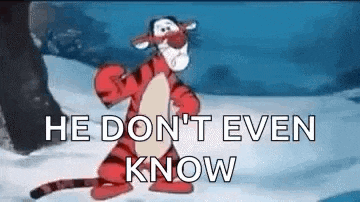 tigger from winnie the pooh is standing in the snow with the words `` he don 't even know '' .