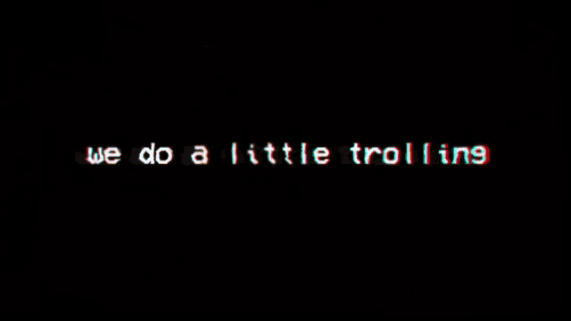 a screen that says we do a little trolling on it