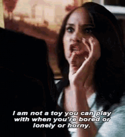 a woman is saying that she is not a toy you can play with when you are bored or lonely or horny