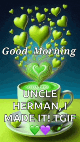 a cup of coffee with green hearts and the words good morning uncle herman i made it tgif