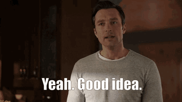 a man says " yeah good idea " in a gray shirt