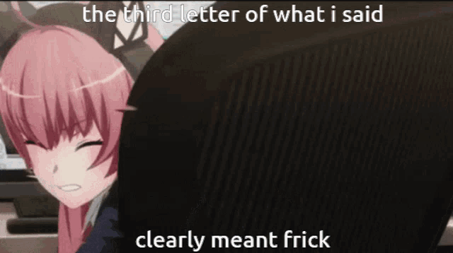 a picture of a girl with the words " the third letter of what i said clearly meant frick " below her